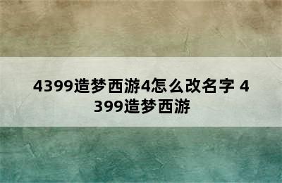 4399造梦西游4怎么改名字 4399造梦西游